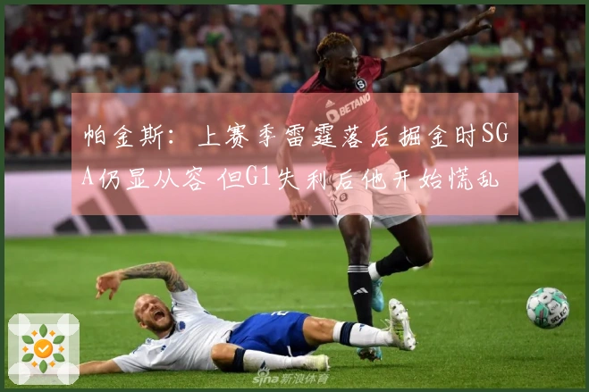 帕金斯：上赛季雷霆落后掘金时SGA仍显从容 但G1失利后他开始慌乱